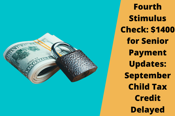 Fourth Stimulus Check: $1400 for Senior Payment Updates: September Child Tax Credit Delayed