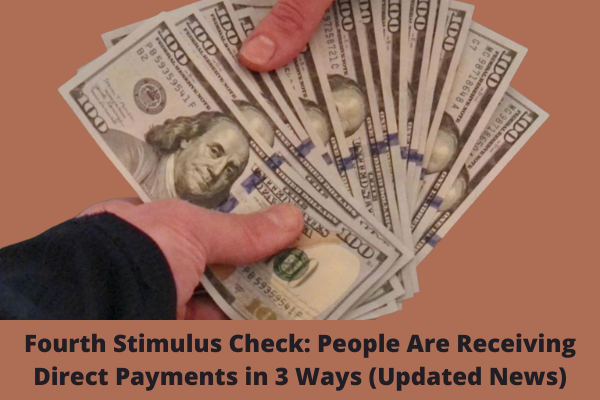 Fourth Stimulus Check: People Are Receiving Direct Payments in 3 Ways (Updated News)