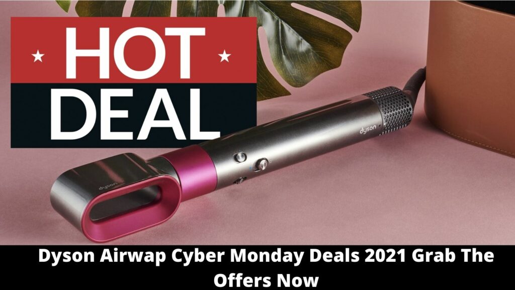 Dyson Airwap Cyber Monday Deals 2021 Grab The Offers Now